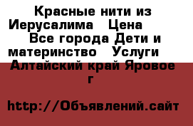 Красные нити из Иерусалима › Цена ­ 150 - Все города Дети и материнство » Услуги   . Алтайский край,Яровое г.